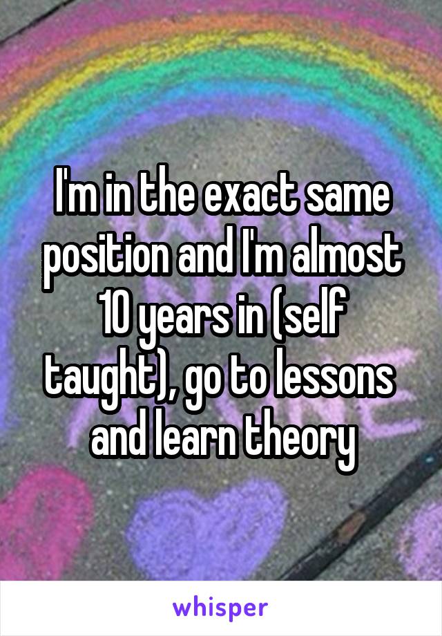 I'm in the exact same position and I'm almost 10 years in (self taught), go to lessons  and learn theory