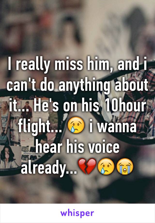 I really miss him, and i can't do anything about it... He's on his 10hour flight... 😢 i wanna hear his voice already...💔😢😭