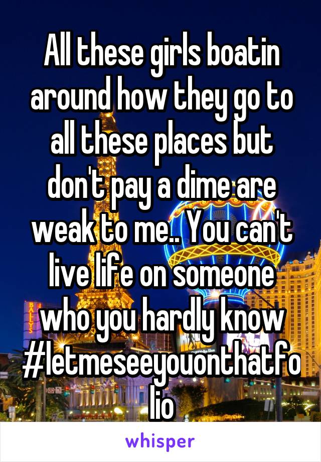 All these girls boatin around how they go to all these places but don't pay a dime are weak to me.. You can't live life on someone who you hardly know #letmeseeyouonthatfolio