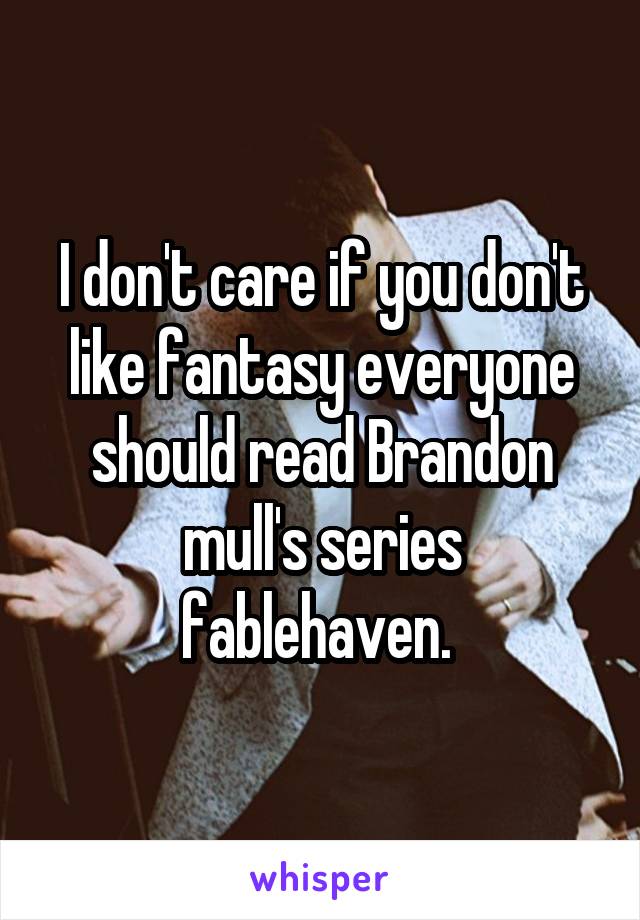 I don't care if you don't like fantasy everyone should read Brandon mull's series fablehaven. 