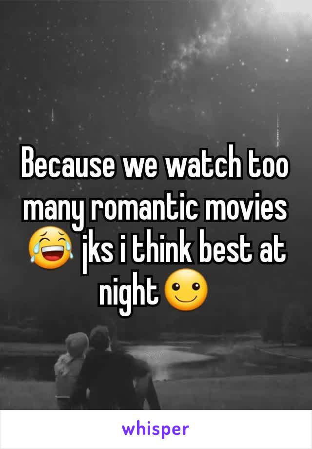 Because we watch too many romantic movies😂 jks i think best at night☺