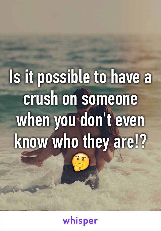 Is it possible to have a crush on someone when you don't even know who they are!? 🤔