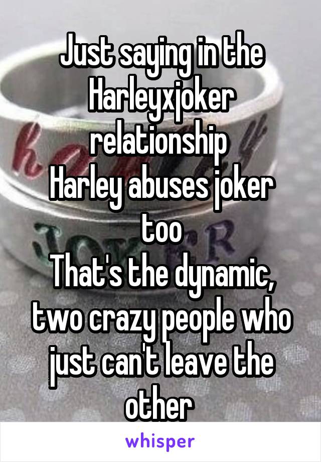 Just saying in the Harleyxjoker relationship 
Harley abuses joker too
That's the dynamic, two crazy people who just can't leave the other 