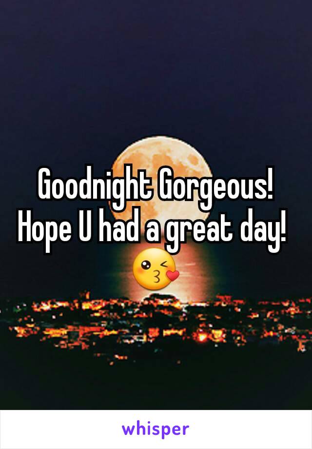 Goodnight Gorgeous! Hope U had a great day! 
😘