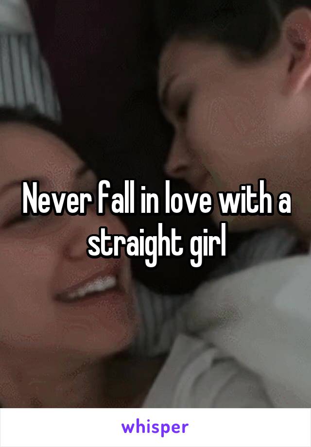 Never fall in love with a straight girl