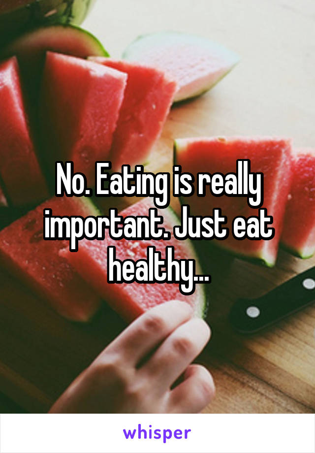 No. Eating is really important. Just eat healthy...