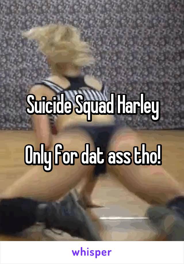 Suicide Squad Harley

Only for dat ass tho!