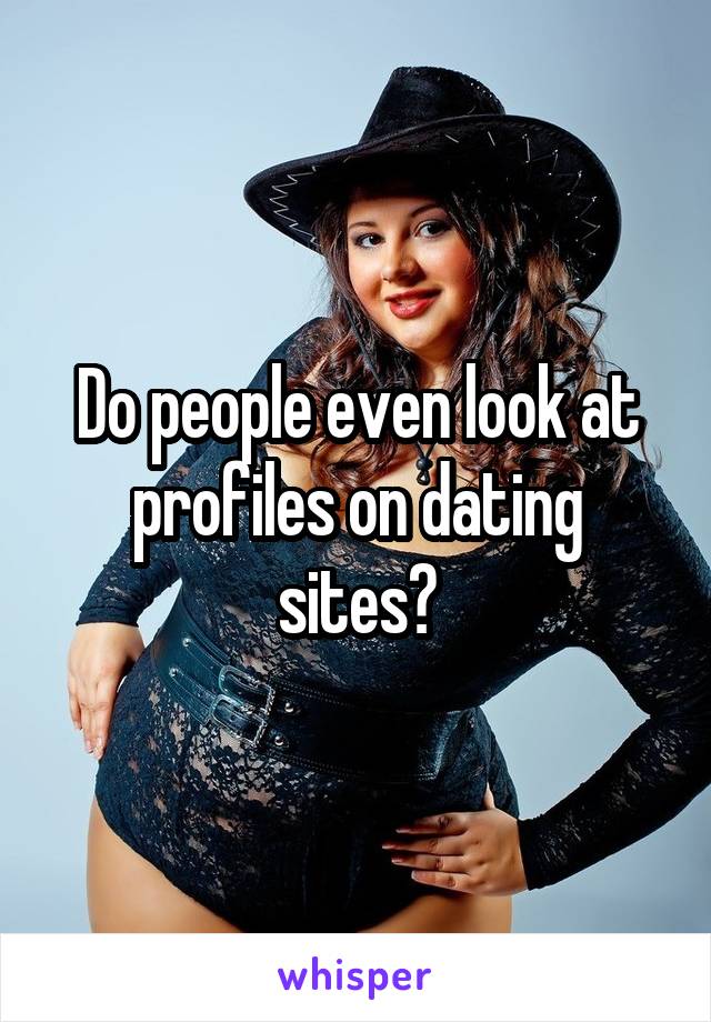 Do people even look at profiles on dating sites?