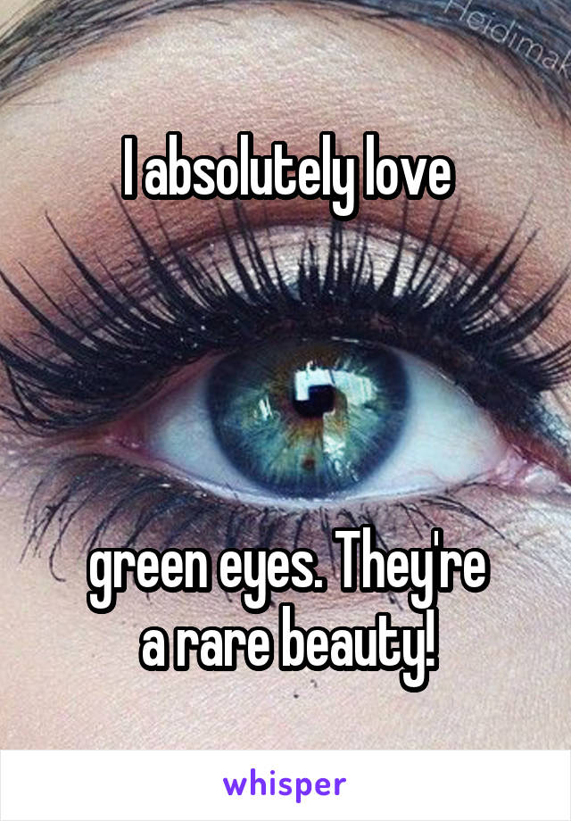 I absolutely love




green eyes. They're
a rare beauty!