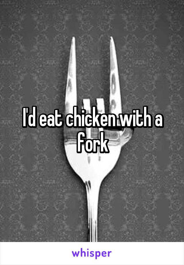 I'd eat chicken with a fork