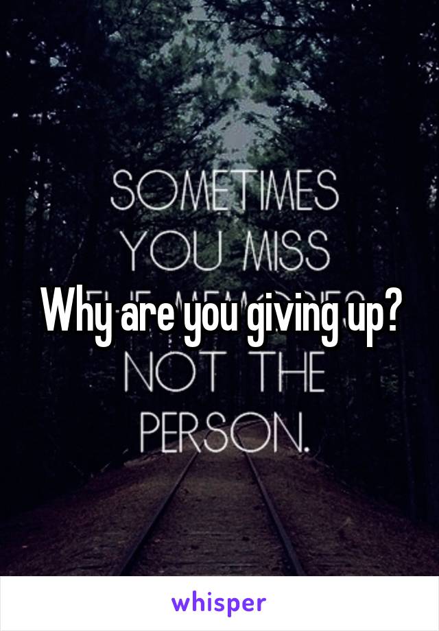 Why are you giving up?