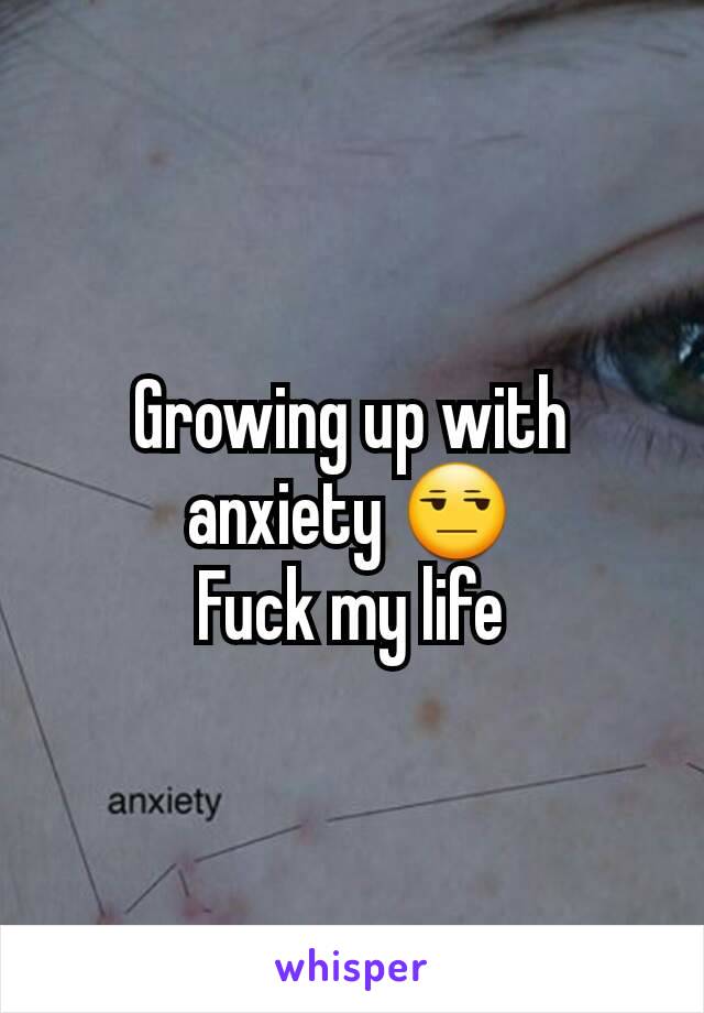 Growing up with anxiety 😒
Fuck my life
