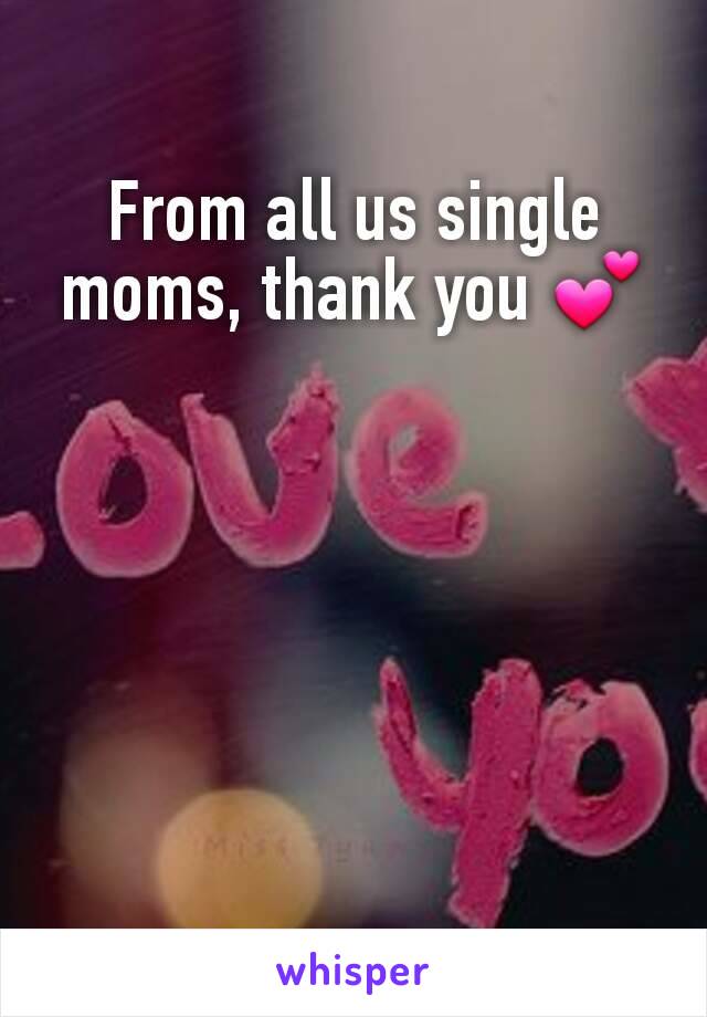 From all us single moms, thank you 💕