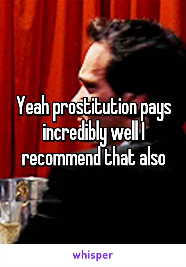 Yeah prostitution pays incredibly well I recommend that also