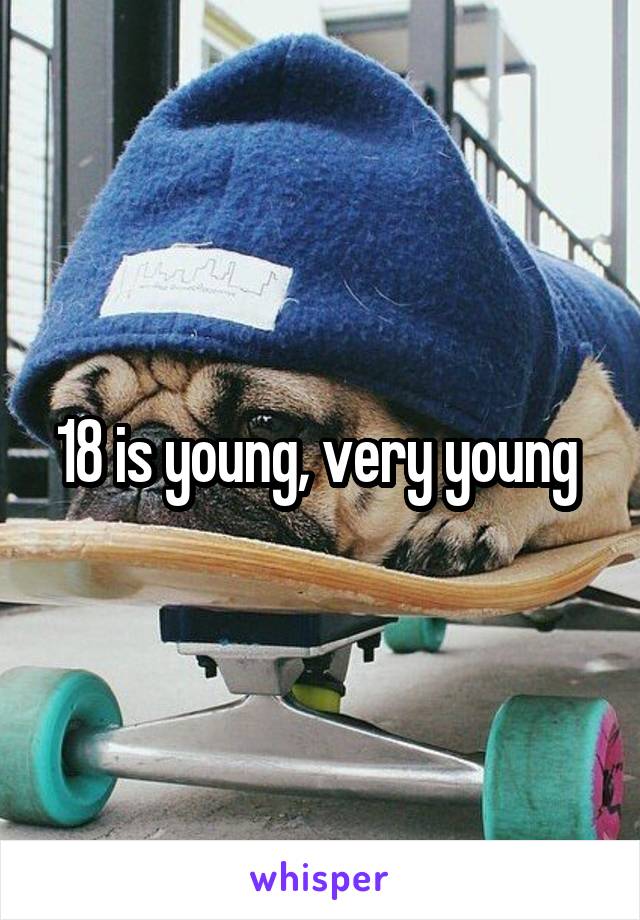 18 is young, very young 