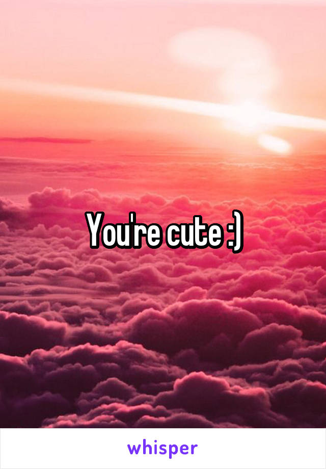 You're cute :)