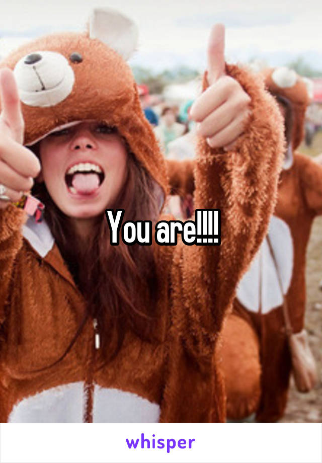 You are!!!!