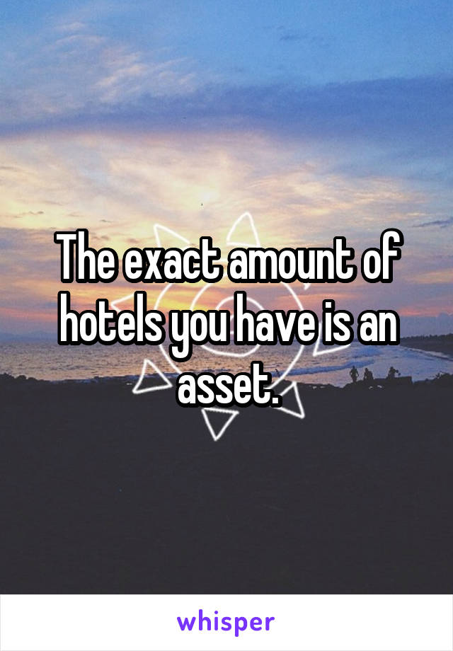 The exact amount of hotels you have is an asset.