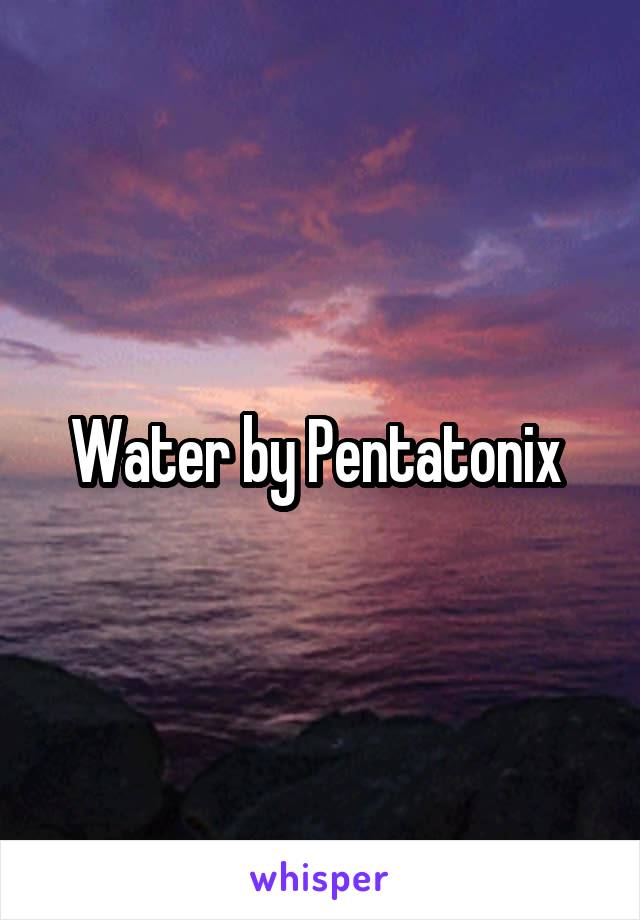 Water by Pentatonix 