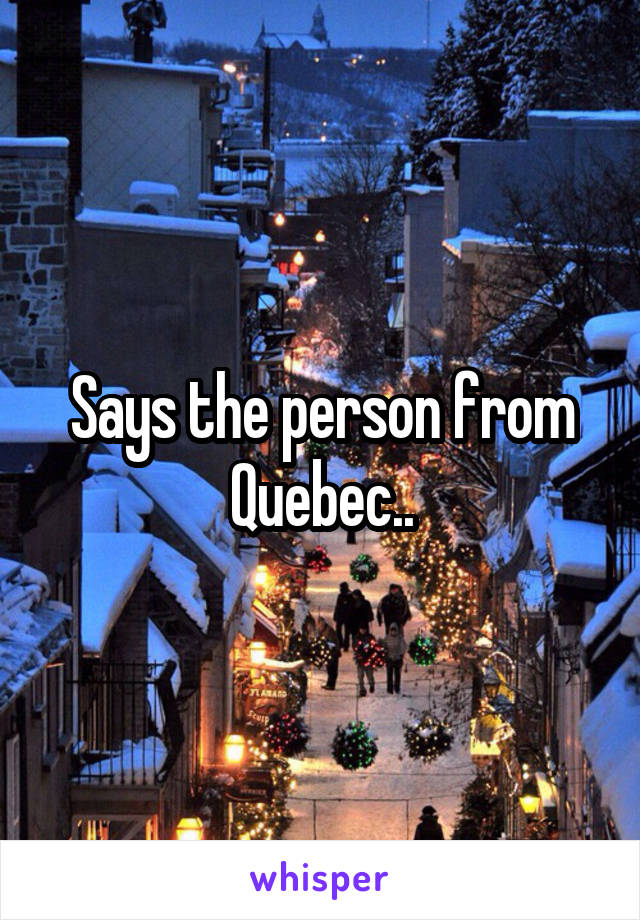 Says the person from Quebec..