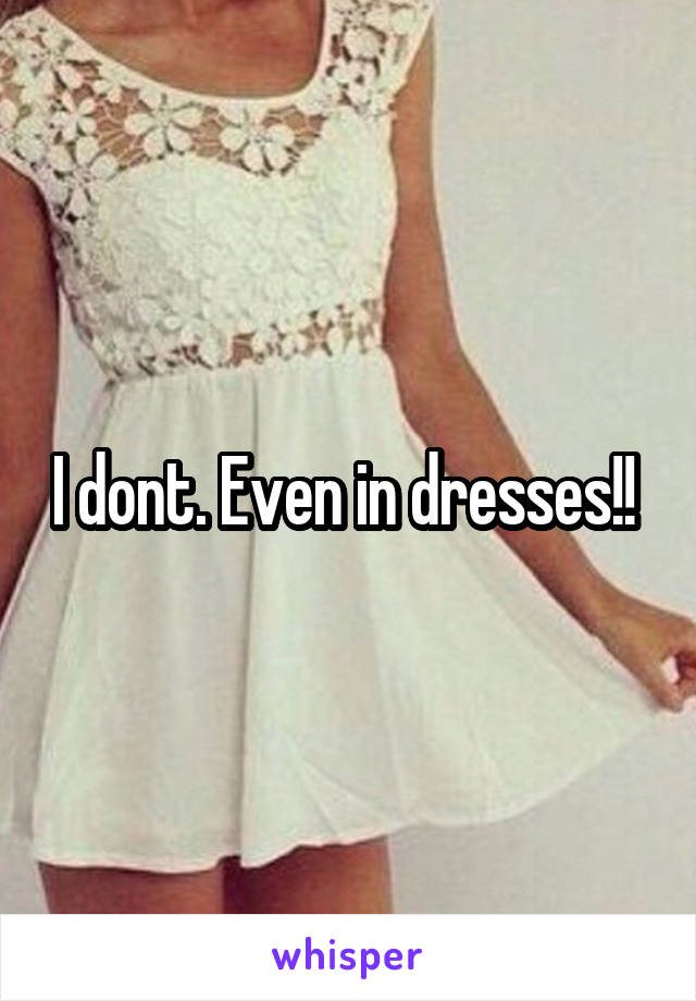 I dont. Even in dresses!! 