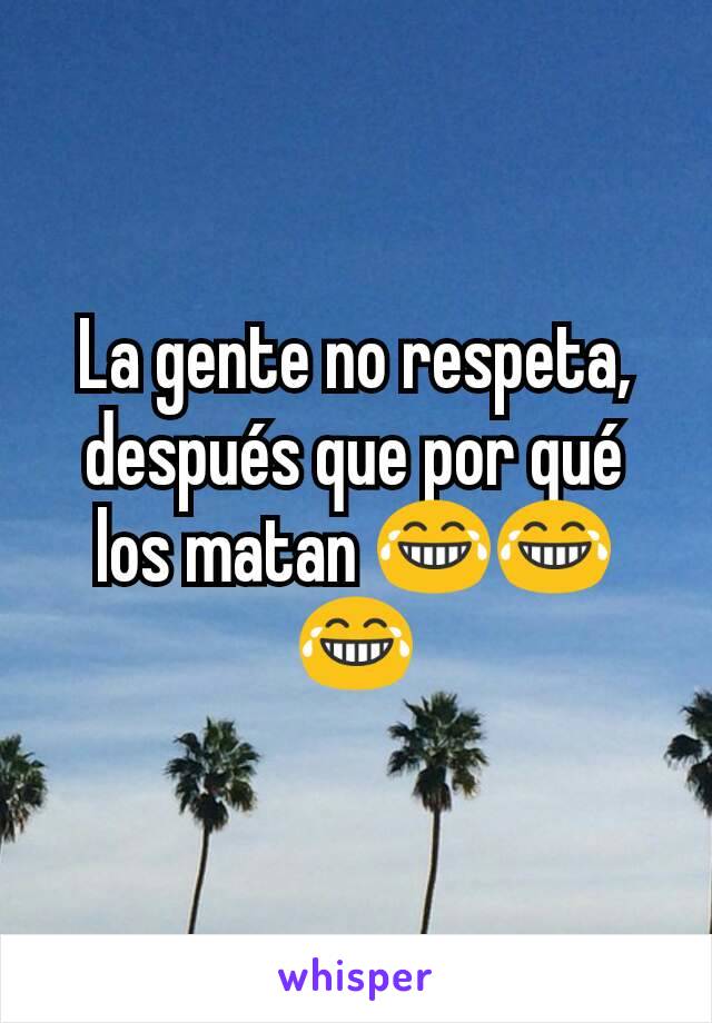 La gente no respeta, después que por qué los matan 😂😂😂