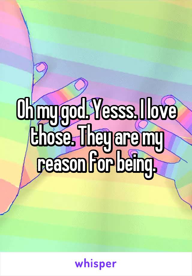 Oh my god. Yesss. I love those. They are my reason for being.