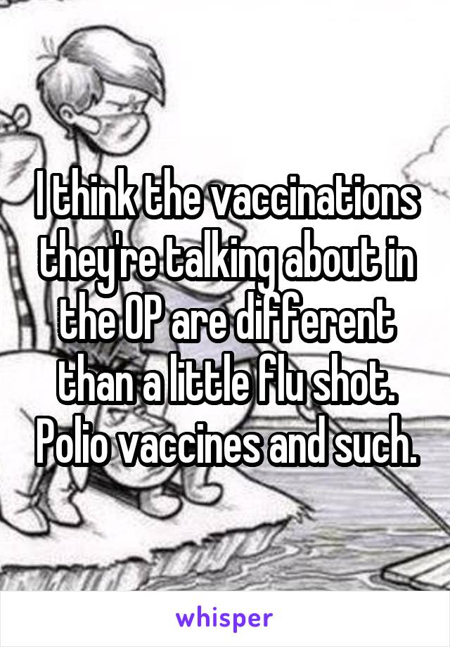 I think the vaccinations they're talking about in the OP are different than a little flu shot. Polio vaccines and such.