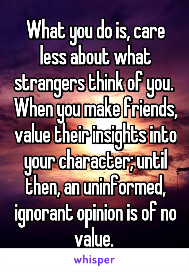 What you do is, care less about what strangers think of you.  When you make friends, value their insights into your character; until then, an uninformed, ignorant opinion is of no value. 