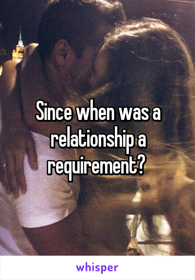 Since when was a relationship a requirement? 
