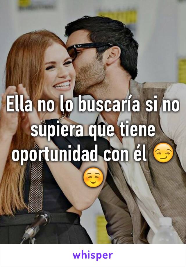 Ella no lo buscaría si no supiera que tiene oportunidad con él 😏☺️