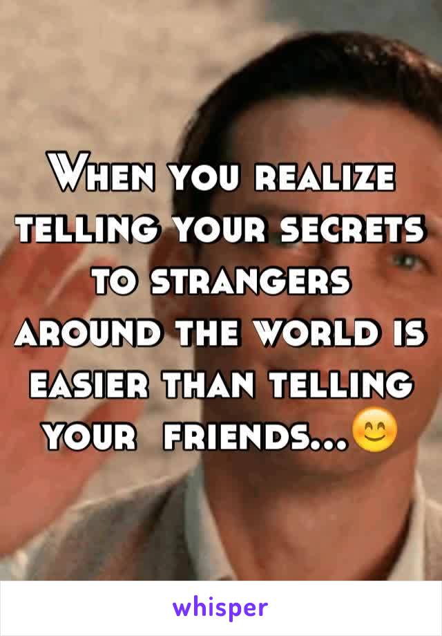When you realize telling your secrets to strangers around the world is easier than telling your  friends...😊