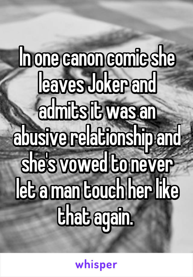 In one canon comic she leaves Joker and admits it was an abusive relationship and she's vowed to never let a man touch her like that again. 