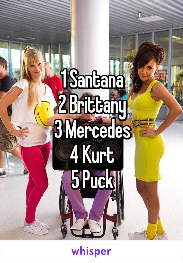 1 Santana
2 Brittany
3 Mercedes
4 Kurt
5 Puck