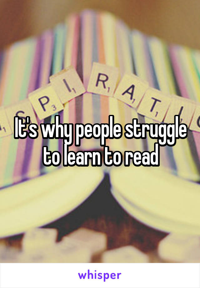 It's why people struggle to learn to read