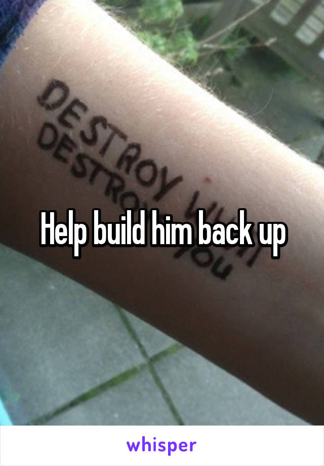 Help build him back up