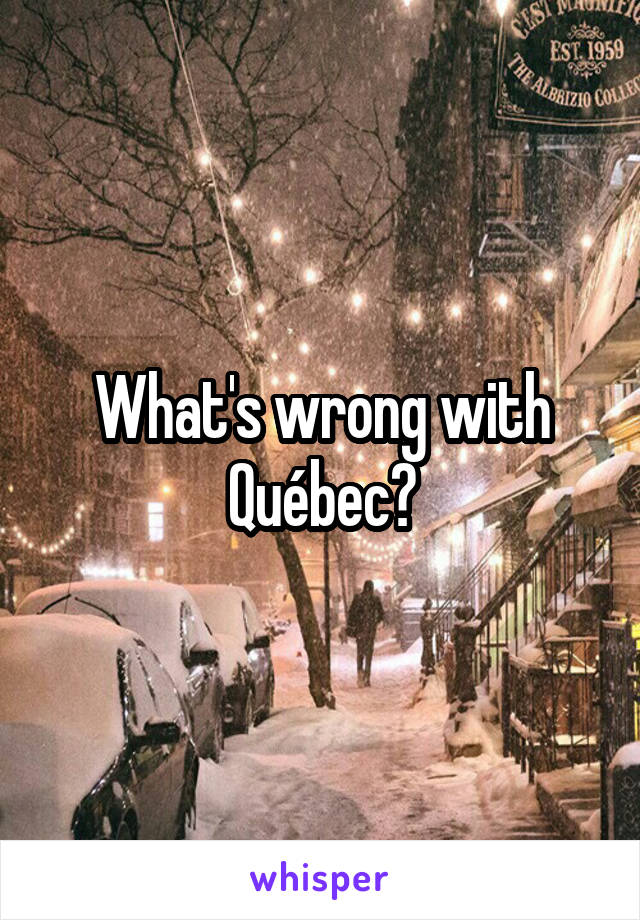 What's wrong with Québec?