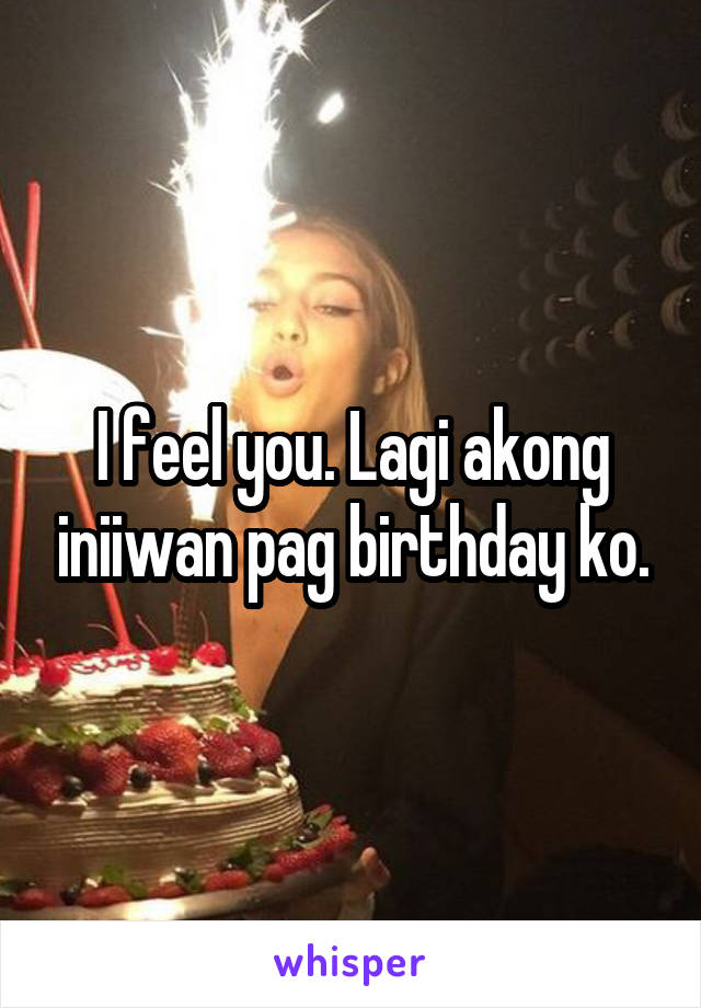 I feel you. Lagi akong iniiwan pag birthday ko.