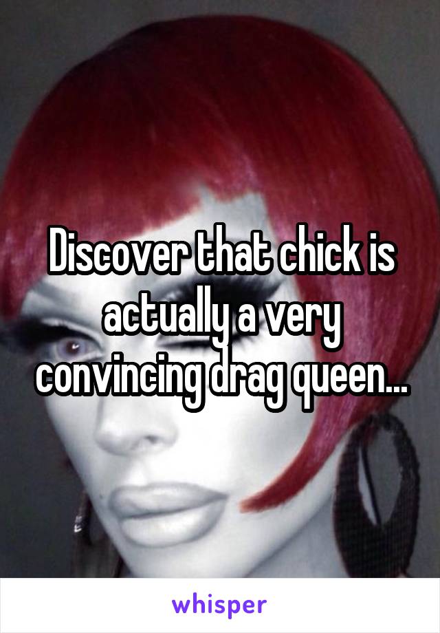 Discover that chick is actually a very convincing drag queen...