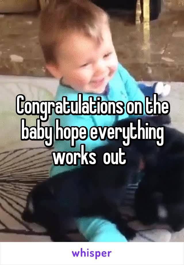 Congratulations on the baby hope everything works  out  