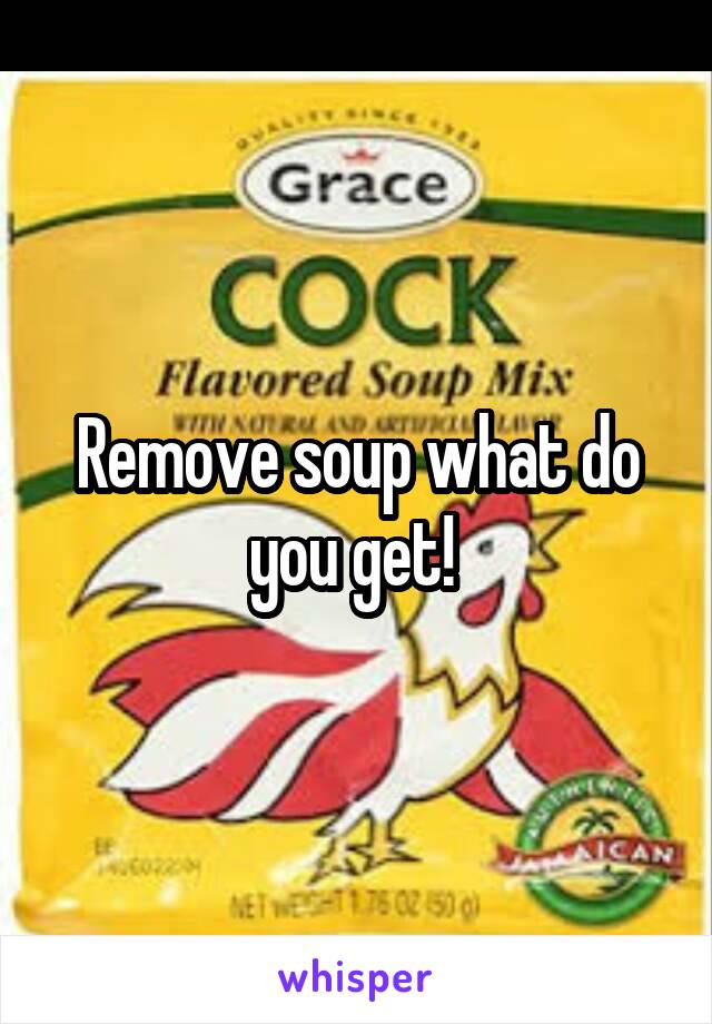 Remove soup what do you get! 