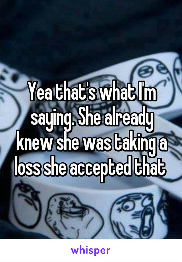 Yea that's what I'm saying. She already knew she was taking a loss she accepted that 