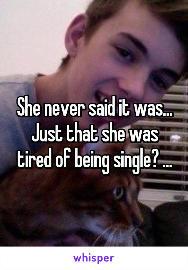 She never said it was... Just that she was tired of being single? ...