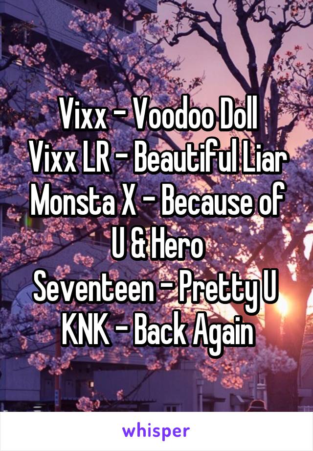 Vixx - Voodoo Doll
Vixx LR - Beautiful Liar
Monsta X - Because of U & Hero
Seventeen - Pretty U 
KNK - Back Again