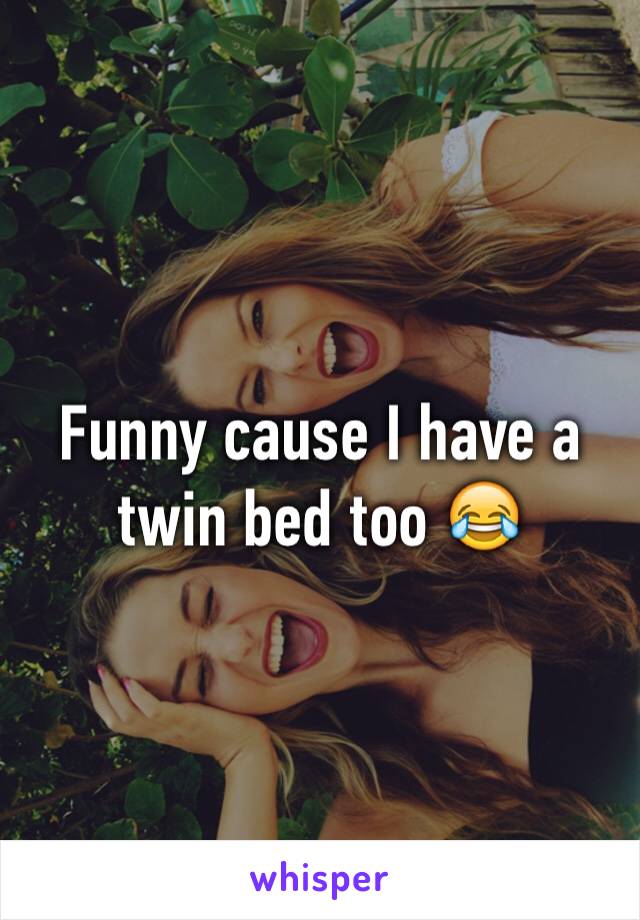 Funny cause I have a twin bed too 😂