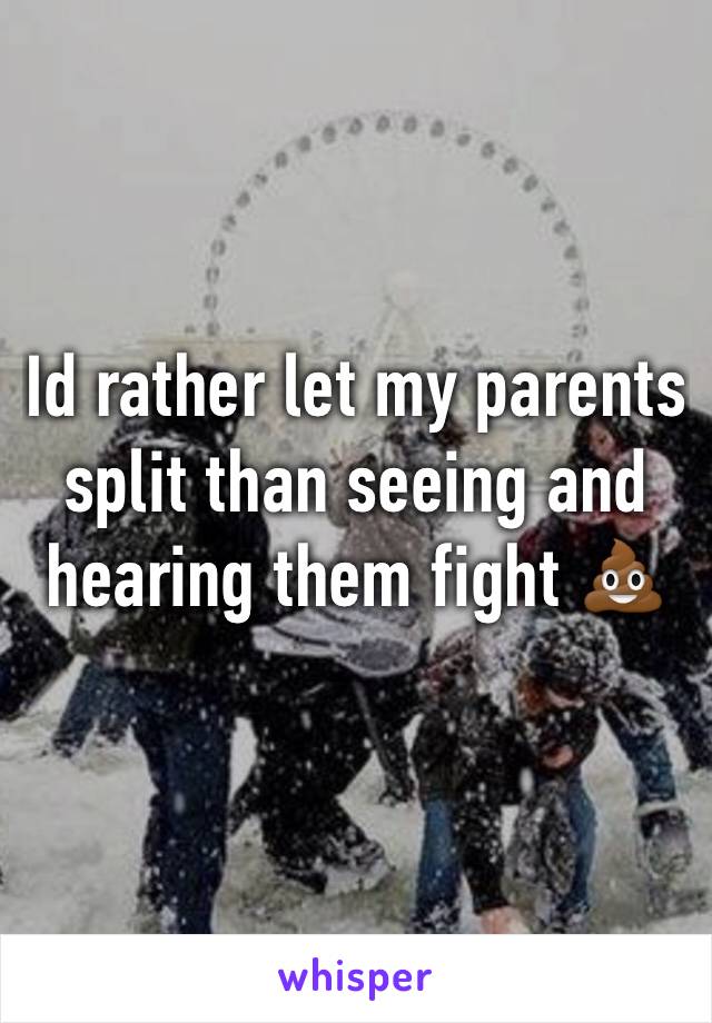 Id rather let my parents split than seeing and hearing them fight 💩