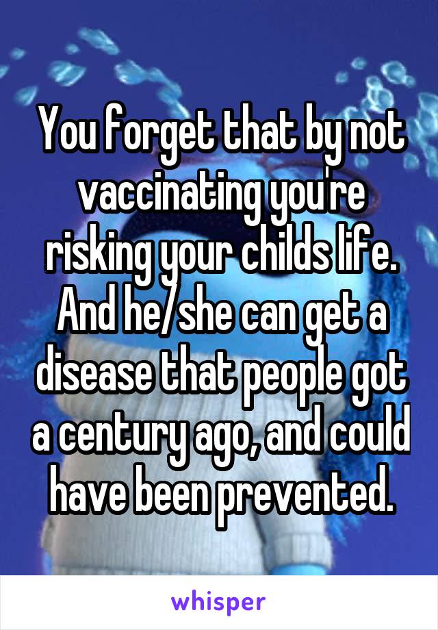 You forget that by not vaccinating you're risking your childs life. And he/she can get a disease that people got a century ago, and could have been prevented.