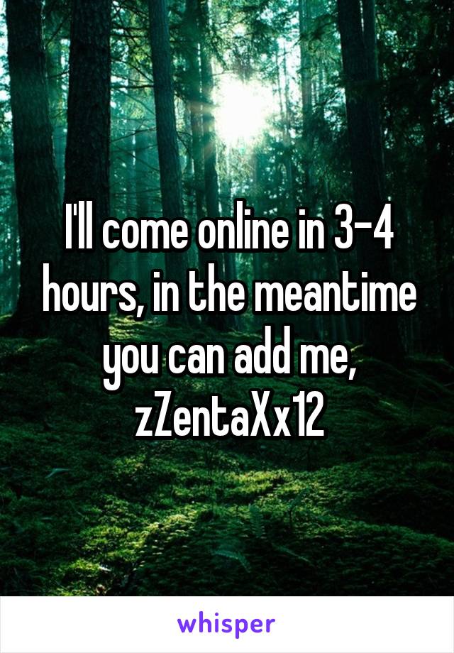 I'll come online in 3-4 hours, in the meantime you can add me, zZentaXx12