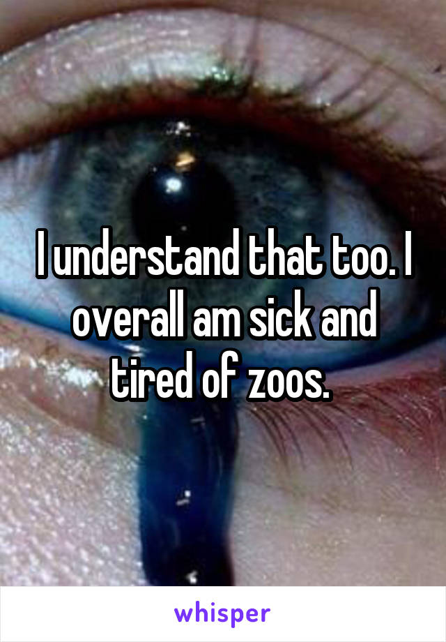 I understand that too. I overall am sick and tired of zoos. 