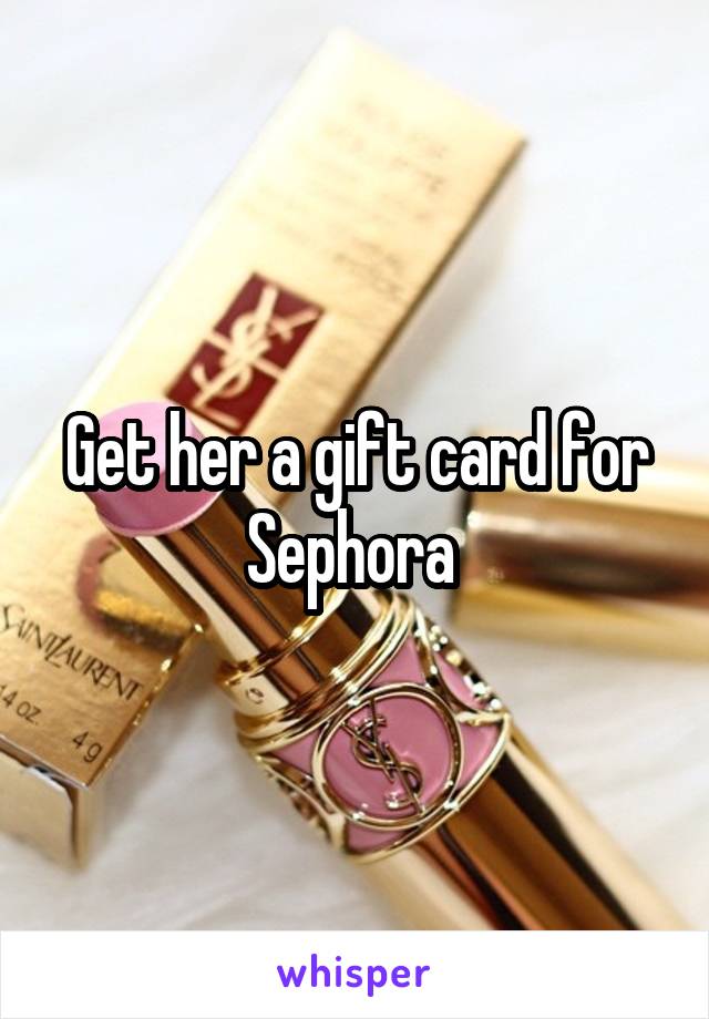 Get her a gift card for Sephora 